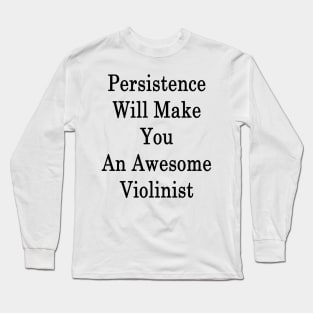 Persistence Will Make You An Awesome Violinist Long Sleeve T-Shirt